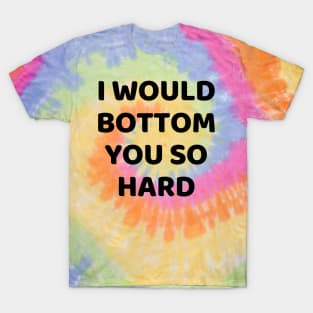 i would bottom you so hard T-Shirt